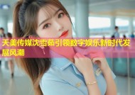 天美传媒沈雪茹引领数字娱乐新时代发展风潮