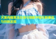 天美传媒果冻在线引领数字娱乐新潮流与创新发展