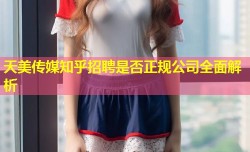 天美传媒知乎招聘是否正规公司全面解析