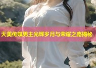 天美传媒男主光辉岁月与荣耀之路揭秘