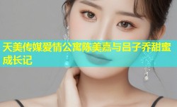 天美传媒爱情公寓陈美嘉与吕子乔甜蜜成长记