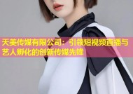 天美传媒有限公司：引领短视频直播与艺人孵化的创新传媒先锋