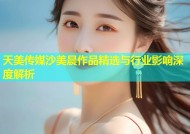 天美传媒沙美晨作品精选与行业影响深度解析