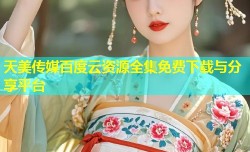 天美传媒百度云资源全集免费下载与分享平台