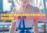 天美传媒沙美辰冰演绎多样角色魅力绽放精彩瞬间