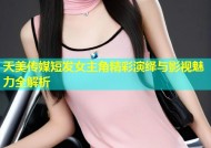 天美传媒短发女主角精彩演绎与影视魅力全解析