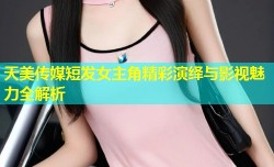 天美传媒短发女主角精彩演绎与影视魅力全解析