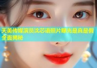 天美传媒演员沈芯语照片曝光是真是假全面揭秘