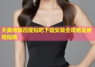 天美传媒百度贴吧下载安装全攻略及使用指南