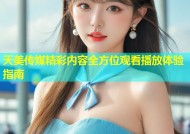 天美传媒精彩内容全方位观看播放体验指南