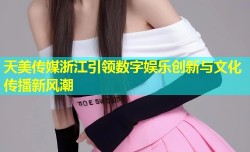 天美传媒浙江引领数字娱乐创新与文化传播新风潮
