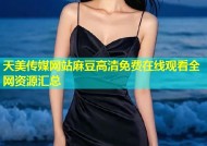 天美传媒网站麻豆高清免费在线观看全网资源汇总