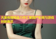 天美传媒精品力作汇聚国产影视与游戏创新典范