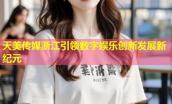 天美传媒浙江引领数字娱乐创新发展新纪元