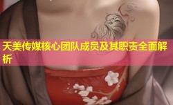 天美传媒核心团队成员及其职责全面解析
