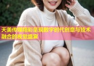 天美传媒精彩呈现数字时代创意与技术融合的视觉盛宴