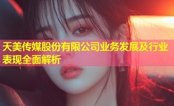 天美传媒股份有限公司业务发展及行业表现全面解析