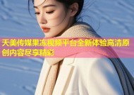 天美传媒果冻视频平台全新体验高清原创内容尽享精彩