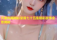 天美传媒精彩呈现七十五集精彩故事全景揭秘