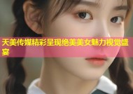 天美传媒精彩呈现绝美美女魅力视觉盛宴
