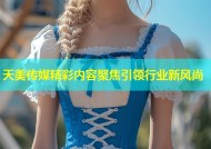 天美传媒精彩内容聚焦引领行业新风尚