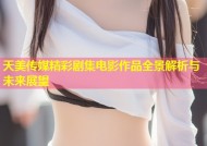 天美传媒精彩剧集电影作品全景解析与未来展望