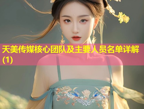 天美传媒核心团队及主要人员名单详解(1)  第1张