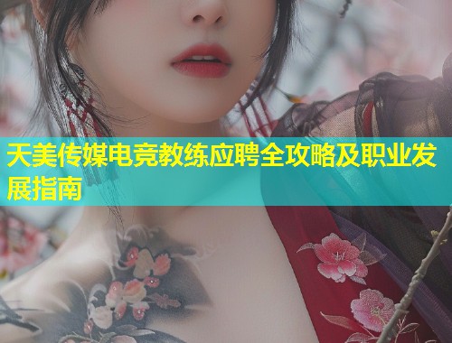 天美传媒电竞教练应聘全攻略及职业发展指南  第2张
