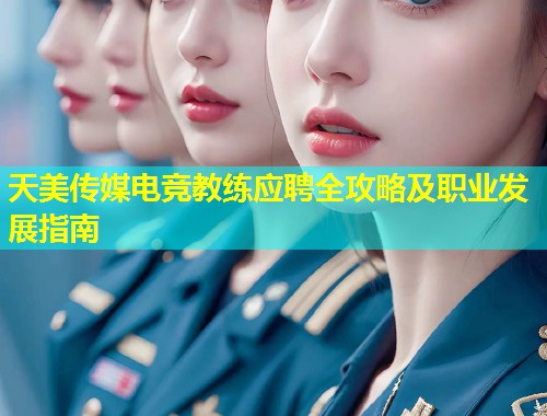 天美传媒电竞教练应聘全攻略及职业发展指南  第1张