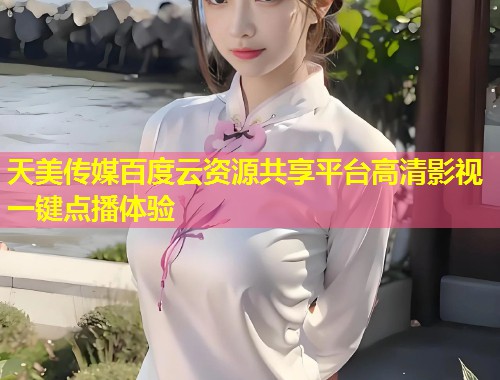 天美传媒百度云资源共享平台高清影视一键点播体验  第1张