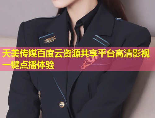 天美传媒百度云资源共享平台高清影视一键点播体验  第2张