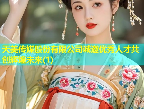 天美传媒股份有限公司诚邀优秀人才共创辉煌未来(1)  第1张