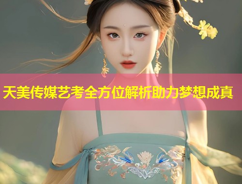 天美传媒艺考全方位解析助力梦想成真  第2张