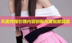 天美传媒引领内容创新与发展新篇章