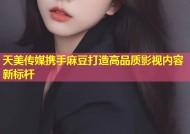 天美传媒携手麻豆打造高品质影视内容新标杆