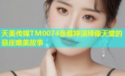 天美传媒TM0074张雅婷演绎像天堂的悬崖唯美故事