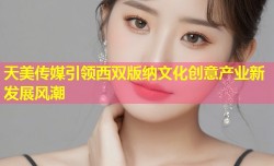 天美传媒引领西双版纳文化创意产业新发展风潮