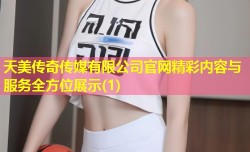 天美传奇传媒有限公司官网精彩内容与服务全方位展示(1)