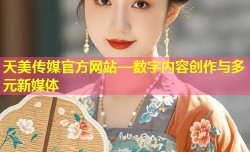 天美传媒官方网站—数字内容创作与多元新媒体