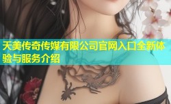天美传奇传媒有限公司官网入口全新体验与服务介绍