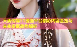 天美传媒51漫画平台精彩内容全览与未来发展趋势解析