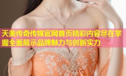 天美传奇传媒官网首页精彩内容尽在掌握全面展示品牌魅力与创新实力