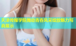 天津传媒学院舞动青春风采绽放魅力写真展示