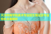 天津传媒学院美术专业招生情况及专业特色全面解析