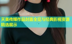 天美传媒作品封面全览与经典影视资源精选展示
