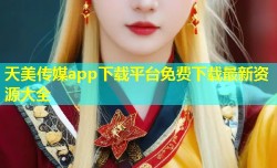 天美传媒app下载平台免费下载最新资源大全