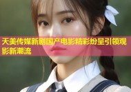 天美传媒新剧国产电影精彩纷呈引领观影新潮流