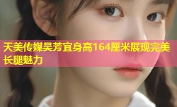 天美传媒吴芳宜身高164厘米展现完美长腿魅力