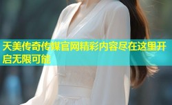 天美传奇传媒官网精彩内容尽在这里开启无限可能