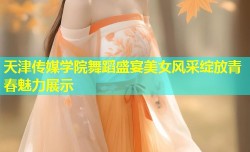 天津传媒学院舞蹈盛宴美女风采绽放青春魅力展示